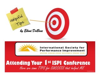 by Eboni DuBose




Attending Your         1st ISPI Conference
     Here are some TIPS for SUCCESS that helped ME
 