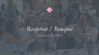3
Reception / Banquet
(aka. party & drinks)
 