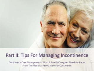 Part II: Tips For Managing Incontinence 
Continence Care Management: What A Family Caregiver Needs to Know 
From The National Association For Continence 
 