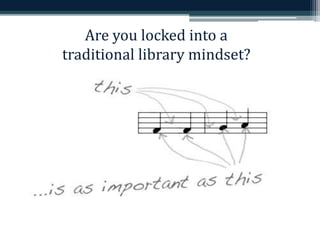 Are you locked into a 
traditional library mindset? 
 