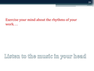 Exercise your mind about the rhythms of your 
work. . . 
59 
 