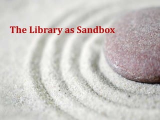 The Library as Sandbox 
 