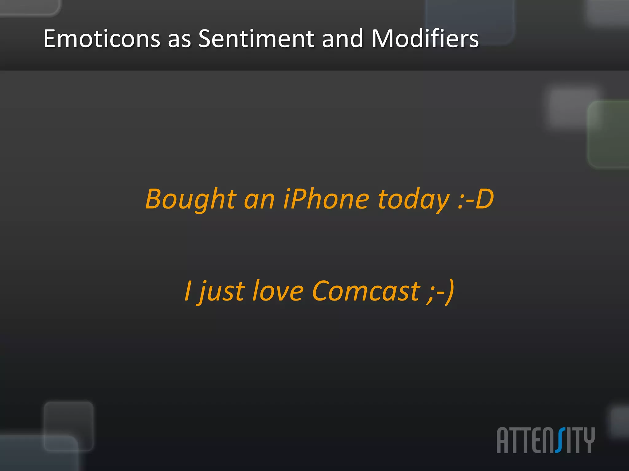 Emo:cons	
  as	
  Sen:ment	
  and	
  Modiﬁers	
  


                                      	
  
                Bought	
  an	
  iPhone	
  today	
  :-­‐D	
  
                    I	
  just	
  love	
  Comcast	
  ;-­‐)	
  
         	
  
 