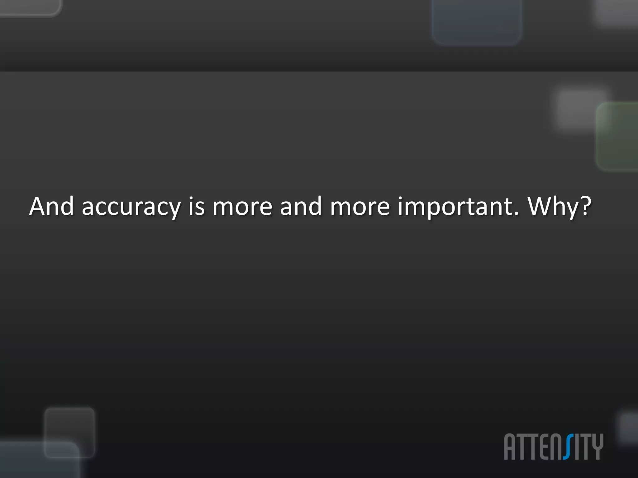 And	
  accuracy	
  is	
  more	
  and	
  more	
  important.	
  	
  
                             	
  

                       Why?	
  
 