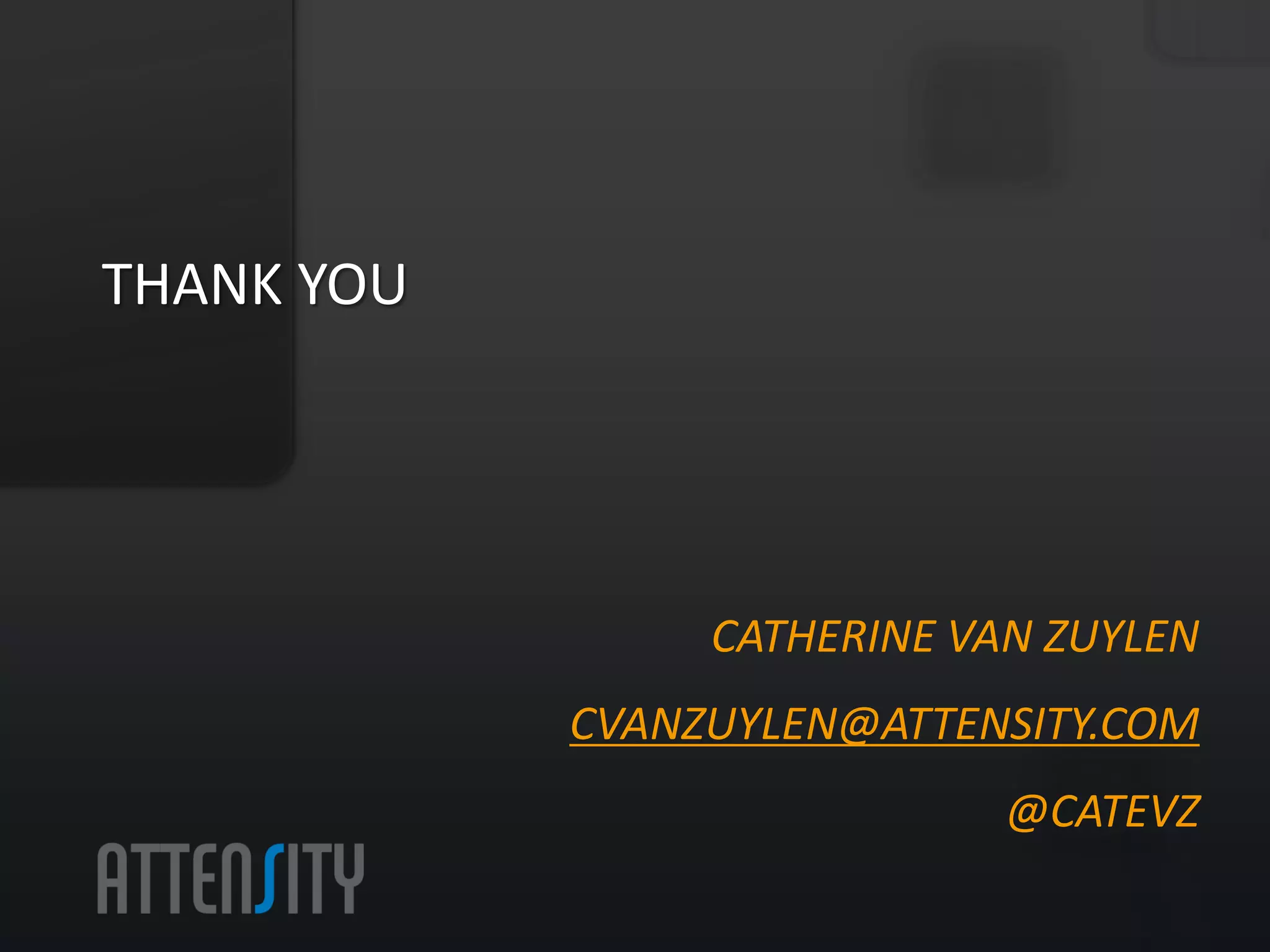 THANK	
  YOU	
  


                   CATHERINE VAN ZUYLEN

                   CVANZUYLEN@ATTENSITY.COM

                   @CATEVZ
 