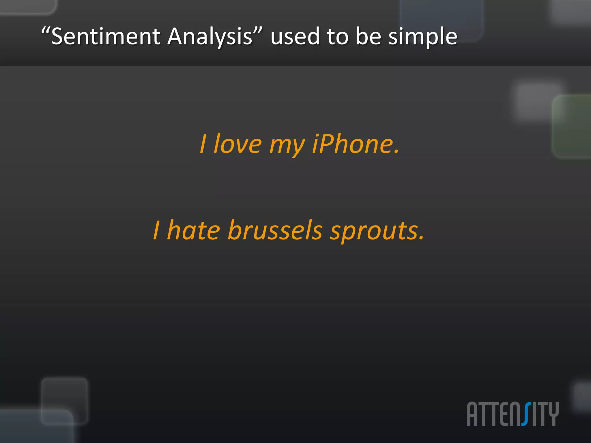 “Sen:ment	
  Analysis”	
  used	
  to	
  be	
  simple	
  


                                         	
  
                    I	
  love	
  my	
  iPhone.	
  
                                  	
  
              I	
  hate	
  brussels	
  sprouts. 	
  	
  
 