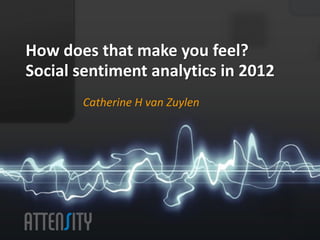 How	
  does	
  that	
  make	
  you	
  feel?	
  	
  
Social	
  sen6ment	
  analy6cs	
  in	
  2012	
  
           Catherine	
  H	
  van	
  Zuylen	
  
 