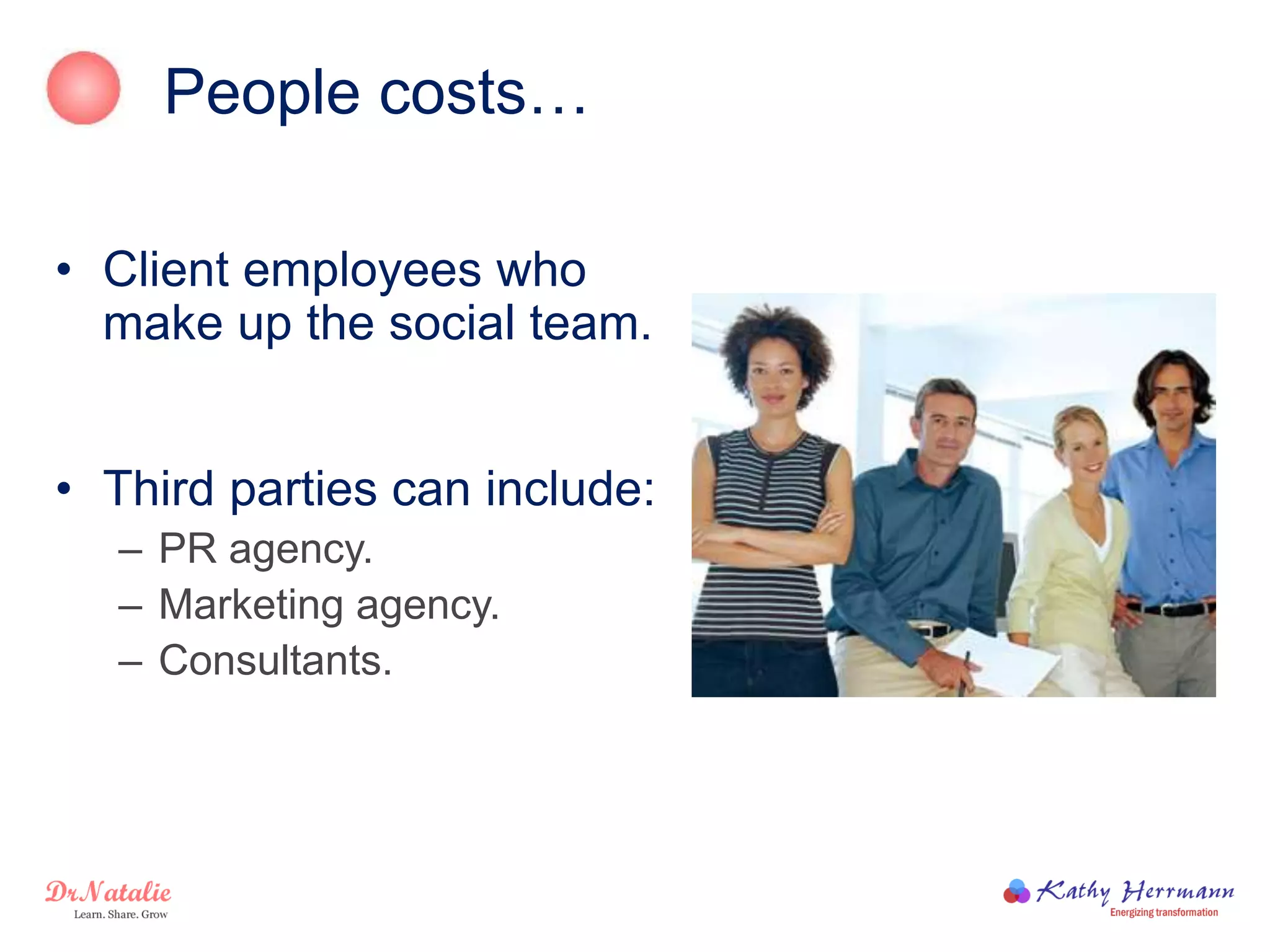 People costs…
• Client employees who
make up the social team.
• Third parties can include:
– PR agency.
– Marketing agency.
– Consultants.
 