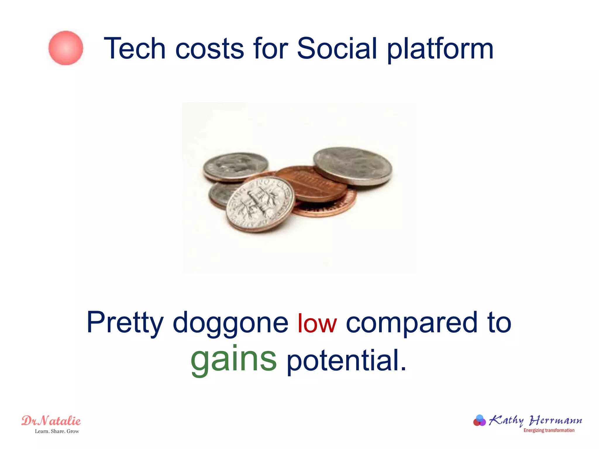 Tech costs for Social platform
Pretty doggone low compared to
gains potential.
 