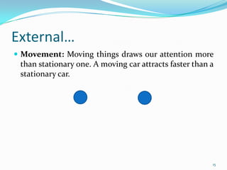 External…
 Movement: Moving things draws our attention more
 than stationary one. A moving car attracts faster than a
 stationary car.




                                                        15
 
