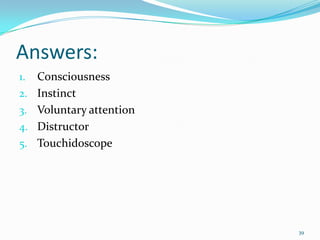 Answers:
1.   Consciousness
2.   Instinct
3.   Voluntary attention
4.   Distructor
5.   Touchidoscope




                           39
 