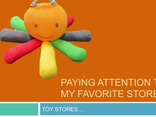 PAYING ATTENTION T
     MY FAVORITE STORE
TOY STORES….
 