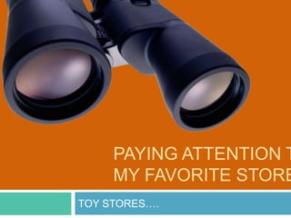 PAYING ATTENTION T
     MY FAVORITE STORE
TOY STORES….
 