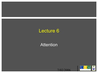 Lecture 6
Attention

7/02/2006

 