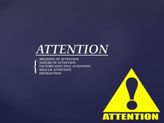 {
ATTENTION
MEANING OF ATTENTION
NATURE OF ATTENTION
FACTORS EFFECTING ATTENTION
SPAN OF ATTENTION
DISTRACTION
 