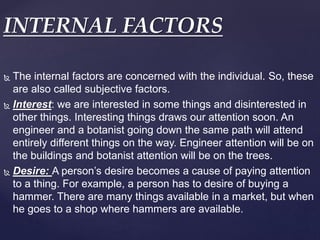  The internal factors are concerned with the individual. So, these
are also called subjective factors.
 Interest: we are...