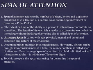  Span of attention refers to the number of objects, letters and digits one
can attend to in a fraction of a second so as ...