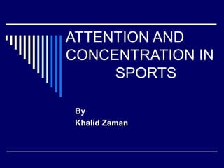 ATTENTION AND
CONCENTRATION IN
SPORTS
By
Khalid Zaman
 