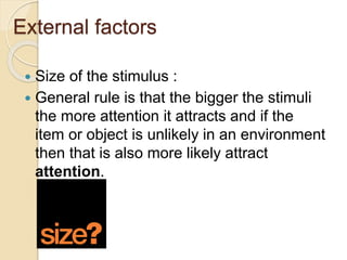 External factors
 Size of the stimulus :
 General rule is that the bigger the stimuli
the more attention it attracts and...