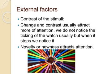 External factors
 Contrast of the stimuli:
 Change and contrast usually attract
more of attention, we do not notice the
...
