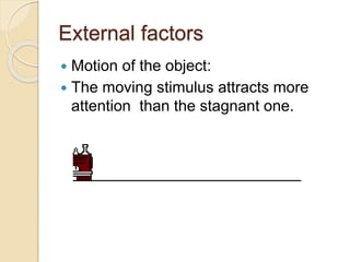 External factors
 Motion of the object:
 The moving stimulus attracts more
attention than the stagnant one.
 
