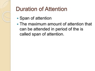 Duration of Attention
 Span of attention
 The maximum amount of attention that
can be attended in period of the is
calle...