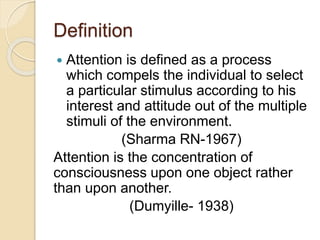Definition
 Attention is defined as a process
which compels the individual to select
a particular stimulus according to h...