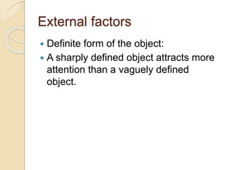 External factors
 Definite form of the object:
 A sharply defined object attracts more
attention than a vaguely defined
object.
 
