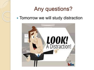 Any questions?
 Tomorrow we will study distraction
 