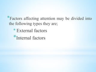 *Factors affecting attention may be divided into
the following types they are;
* External factors
*Internal factors
 