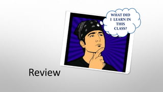 Review
WHAT DID
I LEARN IN
THIS
CLASS?
 