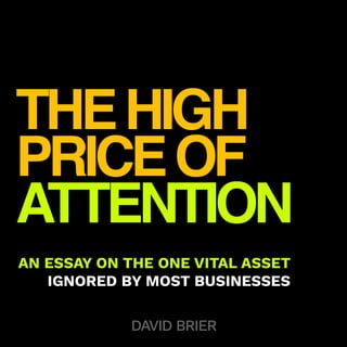 THEHIGH
PRICEOF
ATTENTION
AN ESSAY ON THE ONE VITAL ASSET
IGNORED BY MOST BUSINESSES
DAVID BRIER
 