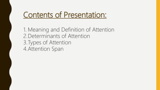 Contents of Presentation:
1. Meaning and Definition of Attention
2.Determinants of Attention
3.Types of Attention
4.Attention Span
 