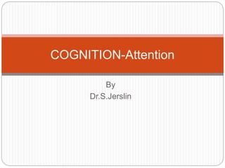 By
Dr.S.Jerslin
COGNITION-Attention
 