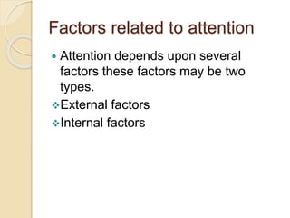 Factors related to attention
 Attention depends upon several
factors these factors may be two
types.
External factors
Internal factors
 