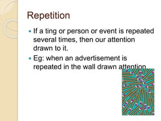 Repetition
 If a ting or person or event is repeated
several times, then our attention
drawn to it.
 Eg: when an advertisement is
repeated in the wall drawn attention.
 