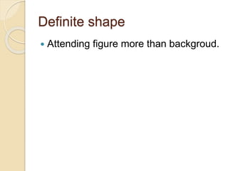 Definite shape
 Attending figure more than backgroud.
 