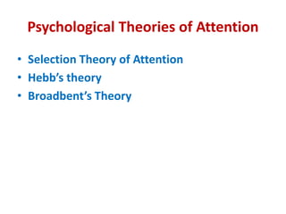 Psychological Theories of Attention
• Selection Theory of Attention
• Hebb’s theory
• Broadbent’s Theory
 