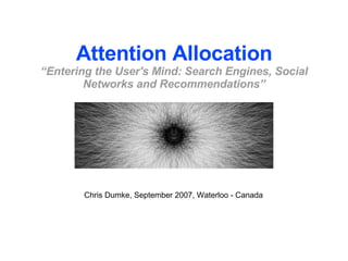 Attention Allocation “Entering the User's Mind: Search Engines, Social Networks and Recommendations” Chris Dumke, September 2007, Waterloo - Canada 