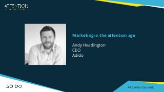 #AttentionSummit
Marketing in the attention age
Andy Headington
CEO
Adido
 