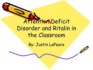 Attention Deficit Disorder and Ritalin in the Classroom By: Justin LaPeare 