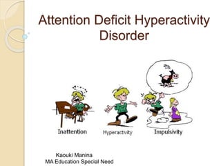 Attention Deficit Hyperactivity
Disorder
Kaouki Manina
MA Education Special Need
 