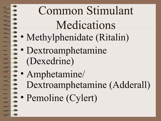 Common Stimulant
Medications
• Methylphenidate (Ritalin)
• Dextroamphetamine
(Dexedrine)
• Amphetamine/
Dextroamphetamine (Adderall)
• Pemoline (Cylert)
 
