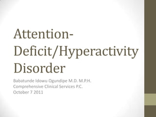 Attention-
Deficit/Hyperactivity
Disorder
Babatunde Idowu Ogundipe M.D. M.P.H.
Comprehensive Clinical Services P.C.
October 7 2011
 