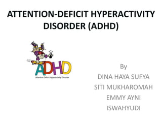 ATTENTION-DEFICIT HYPERACTIVITY
       DISORDER (ADHD)


                           By
                   DINA HAYA SUFYA
                  SITI MUKHAROMAH
                       EMMY AYNI
                       ISWAHYUDI
 