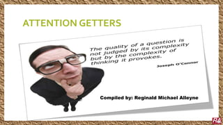ATTENTION GETTERS
Compiled by: Reginald Michael Alleyne
 