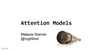 Attention Models
Melanie Warrick
@nyghtowl
 