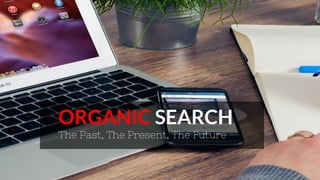 ORGANIC SEARCH
The Past, The Present, The Future
 