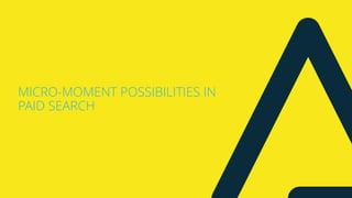 MICRO-MOMENT POSSIBILITIES IN
PAID SEARCH
 