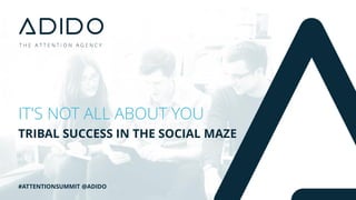 TRIBAL SUCCESS IN THE SOCIAL MAZE
IT'S NOT ALL ABOUT YOU
#ATTENTIONSUMMIT @ADIDO
 